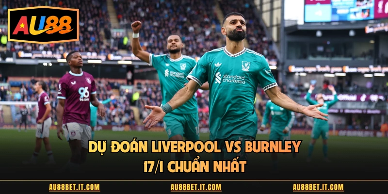 Dự đoán Liverpool vs Burnley 17/1 chuẩn nhất 